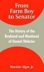 From Farm Boy to Senator The History of the Boyhood and Manhood of Daniel Webster