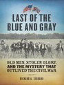 Last of the Blue and Gray Old Men Stolen Glory and the Mystery That Outlived the Civil War