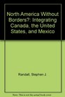 North America Without Borders Integrating Canada the United States and Mexico