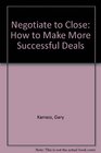 NEGOTIATE TO CLOSE HOW TO MAKE MORE SUCCESSFUL DEALS