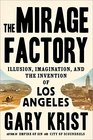 The Mirage Factory Illusion Imagination and the Invention of Los Angeles