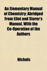 An Elementary Manual of Chemistry Abridged From Eliot and Storer's Manual With the CoOperation of the Authors