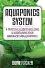 Aquaponics System: A Practical Guide to Building & Maintaining Your Own Backyard Aquaponics