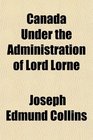 Canada Under the Administration of Lord Lorne