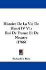 Histoire De La Vie De Henri IV V1 Roi De France Et De Navarre