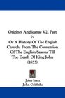 Origines Anglicanae V2 Part 2 Or A History Of The English Church From The Conversion Of The English Saxons Till The Death Of King John