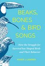 Beaks Bones and Bird Songs How the Struggle for Survival Has Shaped Birds and Their Behavior