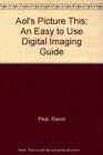 Aol's Picture This An Easy to Use Digital Imaging Guide