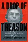 A Drop of Treason Philip Agee and His Exposure of the CIA