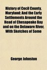 History of Cecil County Maryland And the Early Settlements Around the Head of Chesapeake Bay and on the Delaware River With Sketches of Some