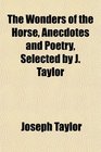 The Wonders of the Horse Anecdotes and Poetry Selected by J Taylor
