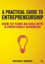 A Practical Guide to Entrepreneurship How to Turn an Idea Into a Profitable Business