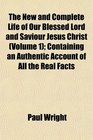 The New and Complete Life of Our Blessed Lord and Saviour Jesus Christ  Containing an Authentic Account of All the Real Facts