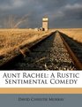 Aunt Rachel A Rustic Sentimental Comedy