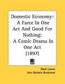 Domestic Economy A Farce In One Act And Good For Nothing A Comic Drama In One Act