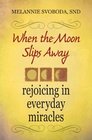 When the Moon Slips Away Rejoicing in Everyday Miracles