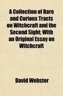 A Collection of Rare and Curious Tracts on Witchcraft and the Second Sight With an Original Essay on Witchcraft