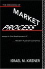The Meaning of the Market Process Essays in the Development of Modern Austrian Economics