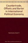 Countertrade Offsets and Barter in International Political Economy