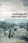 Bring Me My Machine Gun The Battle for the Soul of South Africa from Mandela to Zuma