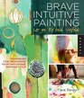 Brave Intuitive Painting-Let Go, Be Bold, Unfold!: Techniques for Uncovering Your Own Unique Painting Style