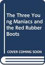 The Three Young Maniacs and the Red Rubber Boots