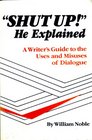 Shut Up He Explained A Writer's Guide to the Uses and Misuses of Dialogue