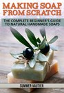 Making Soap from Scratch The Complete Beginner's Guide to Natural Handmade Soaps