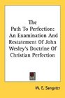 The Path To Perfection An Examination And Restatement Of John Wesley's Doctrine Of Christian Perfection