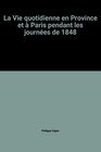 La vie quotidienne en province et a Paris pendant les journees de 1848 18471851