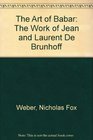 The Art of Babar The Work of Jean and Laurent De Brunhoff