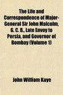 The Life and Correspondence of MajorGeneral Sir John Malcolm G C B Late Envoy to Persia and Governor of Bombay