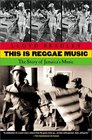 This Is Reggae Music The Story of Jamaica's Music