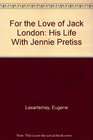 For the Love of Jack London His Life With Jennie Pretiss