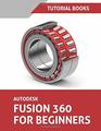 Autodesk Fusion 360 For Beginners Part Modeling Assemblies and Drawings