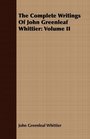 The Complete Writings Of John Greenleaf Whittier: Volume II