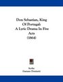 Don Sebastian King Of Portugal A Lyric Drama In Five Acts