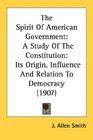 The Spirit Of American Government A Study Of The Constitution Its Origin Influence And Relation To Democracy