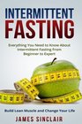 Intermittent Fasting Everything You Need to Know About Intermittent Fasting for Beginner to Expert  Build Lean Muscle and Change Your Life