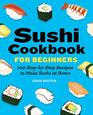 Sushi Cookbook for Beginners 100 StepByStep Recipes to Make Sushi at Home