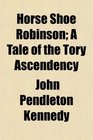 Horse Shoe Robinson A Tale of the Tory Ascendency