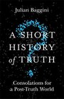 A Short History of Truth Consolations for a PostTruth World