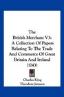 The British Merchant V3 A Collection Of Papers Relating To The Trade And Commerce Of Great Britain And Ireland