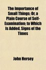 The Importance of Small Things Or a Plain Course of SelfExamination to Which Is Added Signs of the Times