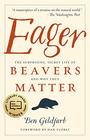 Eager The Surprising Secret Life of Beavers and Why They Matter