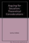 Arguing for Socialism Theoretical Considerations Revised Edition