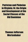 Patrician and Plebeian in Virginia Or the Origin and Development of the Social Classes of the Old Dominion