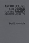 Architecture and Design For the Family in Britain 19001970