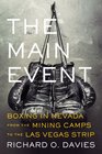 The Main Event Boxing in Nevada from the Mining Camps to the Las Vegas Strip