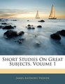 Short Studies On Great Subjects Volume 1